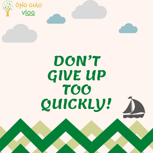 DON’T GIVE UP TOO QUICKLY! 